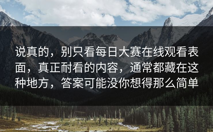 说真的，别只看每日大赛在线观看表面，真正耐看的内容，通常都藏在这种地方，答案可能没你想得那么简单
