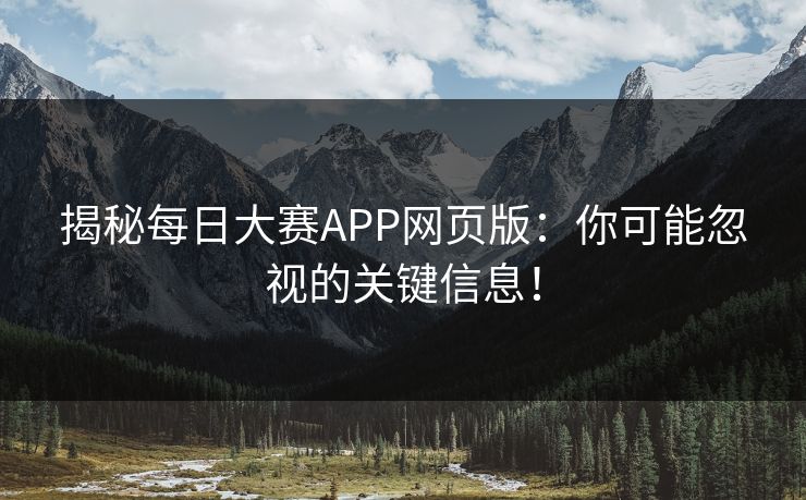 揭秘每日大赛APP网页版：你可能忽视的关键信息！