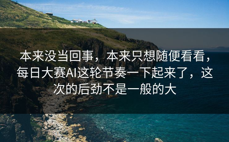 本来没当回事，本来只想随便看看，每日大赛AI这轮节奏一下起来了，这次的后劲不是一般的大