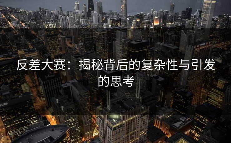 反差大赛:揭秘背后的复杂性与引发的思考 反差大赛:揭秘背后的复杂性与引发的思考