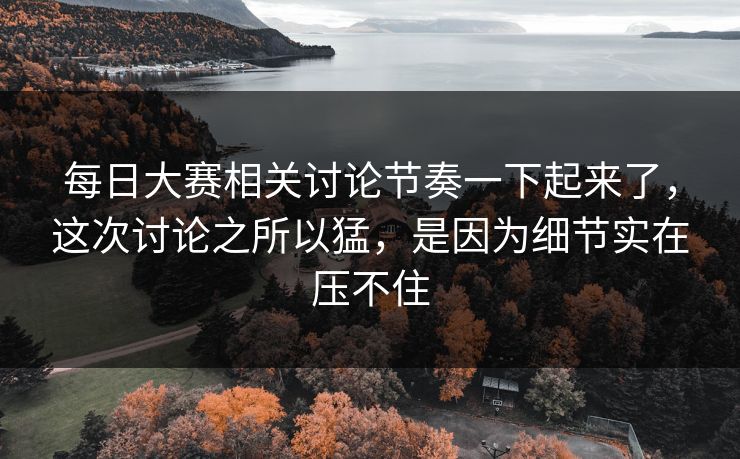每日大赛相关讨论节奏一下起来了，这次讨论之所以猛，是因为细节实在压不住
