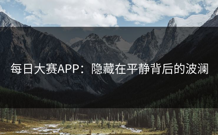 每日大赛APP：隐藏在平静背后的波澜